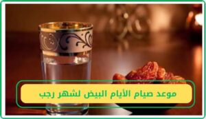 موعد صيام الأيام البيض في شهر رجب 1447 بالتقويم الميلادي والهجري